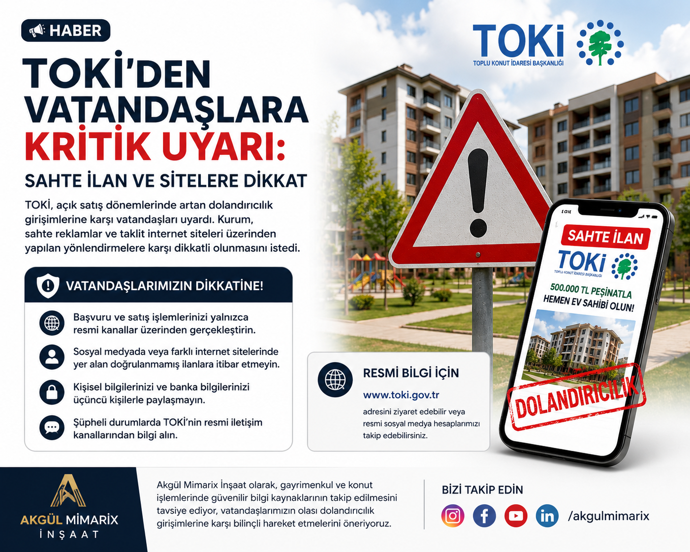 TOKİ'den Vatandaşlara Kritik Uyarı: Sahte İlan ve İnternet Sitelerine Dikkat Toplu Konut İdaresi Başkanlığı (TOKİ), açık satış dönemlerinde artış gösteren dolandırıcılık girişimlerine karşı vatandaşları uyardı. Kurum tarafından yapılan açıklamada, sahte reklamlar, taklit internet siteleri ve yanıltıcı ilanlar aracılığıyla vatandaşların mağdur edilmeye çalışıldığı belirtildi. TOKİ, özellikle sosyal medya platformları ve çeşitli internet sitelerinde yer alan gerçeği yansıtmayan ilanlara karşı dikkatli olunması gerektiğini vurguladı. Vatandaşların, konut başvuruları ve satış işlemleriyle ilgili bilgileri yalnızca TOKİ'nin resmi internet sitesi ve resmi iletişim kanalları üzerinden takip etmeleri gerektiği ifade edildi. Sahte Siteler ve İlanlara Karşı Dikkat Son dönemde, TOKİ adı kullanılarak hazırlanan sahte internet siteleri ve reklamlar aracılığıyla vatandaşlardan para talep edildiği veya kişisel bilgilerin ele geçirilmeye çalışıldığı bildirildi. Yetkililer, resmi duyurular dışında hiçbir kişi veya kuruluşun TOKİ adına işlem yapma yetkisinin bulunmadığını belirtti. Vatandaşlara Önemli Uyarılar Başvuru ve satış işlemlerini yalnızca resmi kanallar üzerinden gerçekleştirin. Sosyal medyada veya farklı internet sitelerinde yer alan doğrulanmamış ilanlara itibar etmeyin. Kişisel bilgilerinizi ve banka bilgilerinizi üçüncü kişilerle paylaşmayın. Şüpheli durumlarda TOKİ'nin resmi iletişim kanallarından bilgi alın. Güvenilir Bilgi Kaynaklarını Tercih Edin Konut sahibi olmak isteyen vatandaşların mağduriyet yaşamamaları için resmi duyuruları takip etmeleri büyük önem taşıyor. Uzmanlar, özellikle yoğun talep gören konut kampanyalarında dolandırıcılık girişimlerinin arttığına dikkat çekerek, vatandaşların dikkatli davranmaları gerektiğini belirtiyor. Akgül Mimarix İnşaat olarak, gayrimenkul ve konut işlemlerinde güvenilir bilgi kaynaklarının takip edilmesini tavsiye ediyor, vatandaşlarımızın olası dolandırıcılık girişimlerine karşı bilinçli hareket etmelerini öneriyoruz.